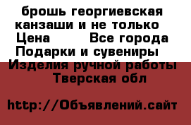 брошь георгиевская канзаши и не только › Цена ­ 50 - Все города Подарки и сувениры » Изделия ручной работы   . Тверская обл.